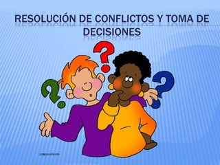 RESOLUCIÓN DE CONFLICTOS Y TOMA DE
DECISIONES

 