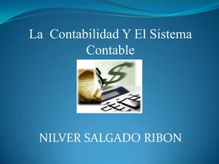 La Contabilidad Y El Sistema
         Contable




 NILVER SALGADO RIBON
 