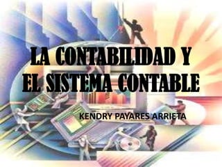 LA CONTABILIDAD Y
EL SISTEMA CONTABLE
      KENDRY PAYARES ARRIETA
 