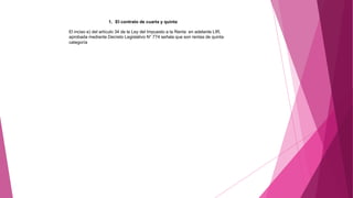 1. El contrato de cuarta y quinta
El inciso e) del artículo 34 de la Ley del Impuesto a la Renta en adelante LIR,
aprobada mediante Decreto Legislativo N° 774 señala que son rentas de quinta
categoría
 