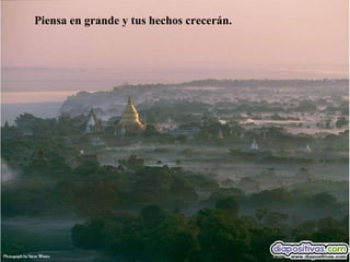 Piensa en grande y tus hechos crecerán. 