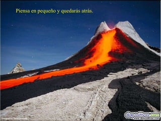 Piensa en pequeño y quedarás atrás. 