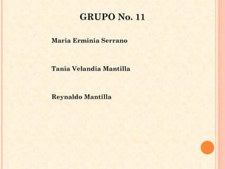 GRUPO No. 11 Maria Erminia Serrano  Tania Velandia Mantilla  Reynaldo Mantilla  