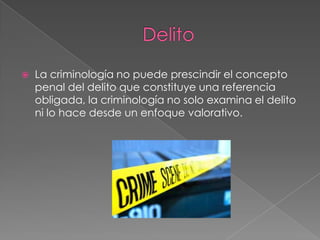 

La criminología no puede prescindir el concepto
penal del delito que constituye una referencia
obligada, la criminología no solo examina el delito
ni lo hace desde un enfoque valorativo.

 