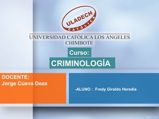 CRIMINOLOGÍA
-ALUNO : Fredy Giraldo Heredia
DOCENTE:
Jorge Cueva Deza
Curso:
 