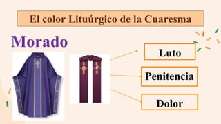 El color Lituúrgico de la Cuaresma
Morado
Luto
Penitencia
Dolor
 