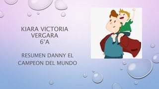 KIARA VICTORIA
VERGARA
6°A
RESUMEN DANNY EL
CAMPEON DEL MUNDO
 
