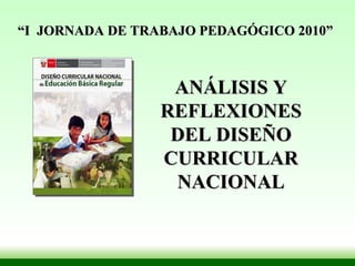 “ I  JORNADA DE TRABAJO PEDAGÓGICO 2010” ANÁLISIS Y REFLEXIONES DEL DISEÑO CURRICULAR NACIONAL 