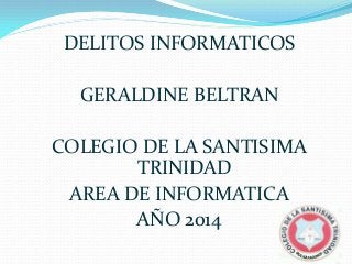 DELITOS INFORMATICOS
GERALDINE BELTRAN
COLEGIO DE LA SANTISIMA
TRINIDAD
AREA DE INFORMATICA
AÑO 2014
 