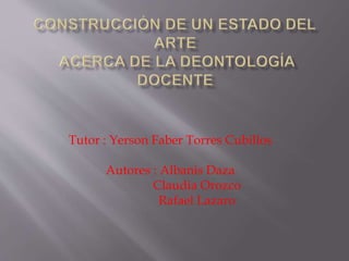 Tutor : Yerson Faber Torres Cubillos
Autores : Albanis Daza
Claudia Orozco
Rafael Lazaro
 