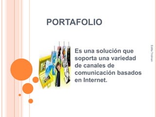 PORTAFOLIO Es una solución que soporta una variedad de canales de comunicación basados en Internet. Edilta Trotman 