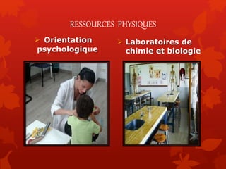 RESSOURCES PHYSIQUES
 Orientation
psychologique
 Laboratoires de
chimie et biologie
 
