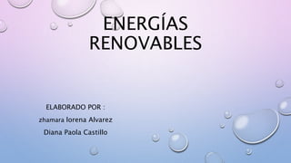 ENERGÍAS
RENOVABLES
ELABORADO POR :
zhamara lorena Alvarez
Diana Paola Castillo
 