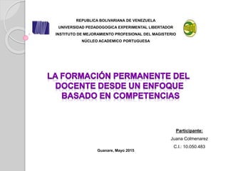 REPUBLICA BOLIVARIANA DE VENEZUELA
UNIVERSIDAD PEDADOGOGICA EXPERIMENTAL LIBERTADOR
INSTITUTO DE MEJORAMIENTO PROFESIONAL DEL MAGISTERIO
NÚCLEO ACADEMICO PORTUGUESA
Guanare, Mayo 2015
Participante:
Juana Colmenarez
C.I.: 10.050.483
 