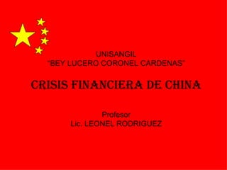 UNISANGIL “ BEY LUCERO CORONEL CARDENAS” CRISIS FINANCIERA DE CHINA Profesor Lic. LEONEL RODRIGUEZ 
