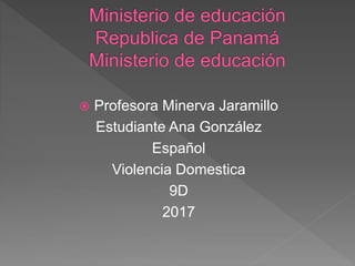  Profesora Minerva Jaramillo
Estudiante Ana González
Español
Violencia Domestica
9D
2017
 