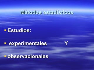 Métodos estadísticos Estudios: experimentales  Y observacionales 