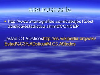 BIBLIOGRAFÌA http://www.monografias.com/trabajos15/estadistica/estadistica.shtml#CONCEP _ estad.C3.ADsticos http :// es.wikipedia.org / wiki / Estad%C3%ADstica#M.C3 .A9todos 