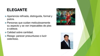  Apariencia refinada, distinguida, formal y
pulcra.
 Personas que cuidan meticulosamente
su aspecto y se ven impecables de pies
a cabeza.
 Calidad sobre cantidad.
 Riesgo: parecer presuntuoso o lucir
ostentoso.
 