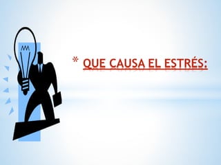 * QUE CAUSA EL ESTRÉS:
 