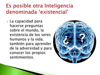  La capacidad para
hacerse preguntas
sobre el mundo, la
existencia de los seres
humanos y la vida.
también para aprender
de la adversidad y para
conocer los propios
sentimientos.
 