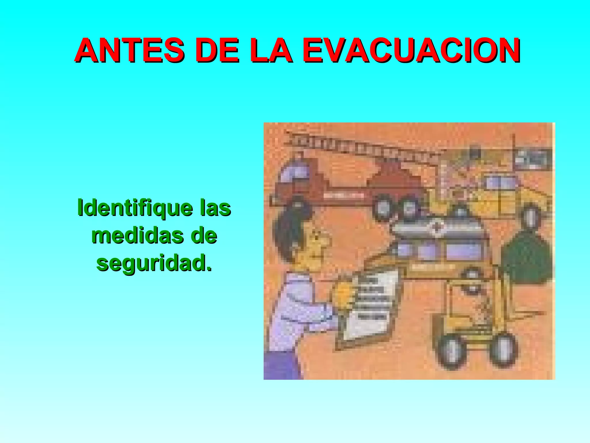 ANTES DE LA EVACUACION



Identifique las
  medidas de
  seguridad.
 