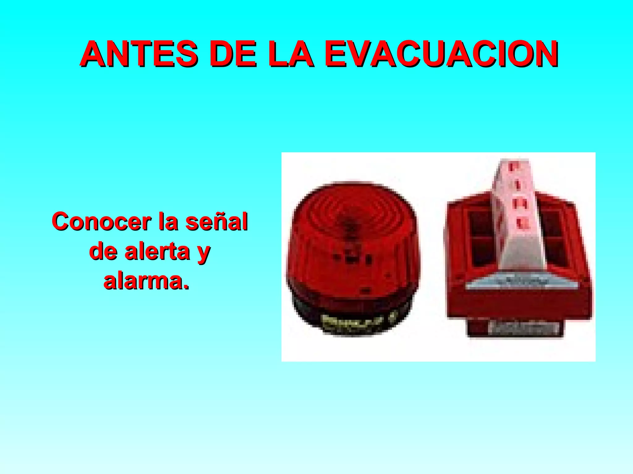 ANTES DE LA EVACUACION



Conocer la señal
  de alerta y
   alarma.
 