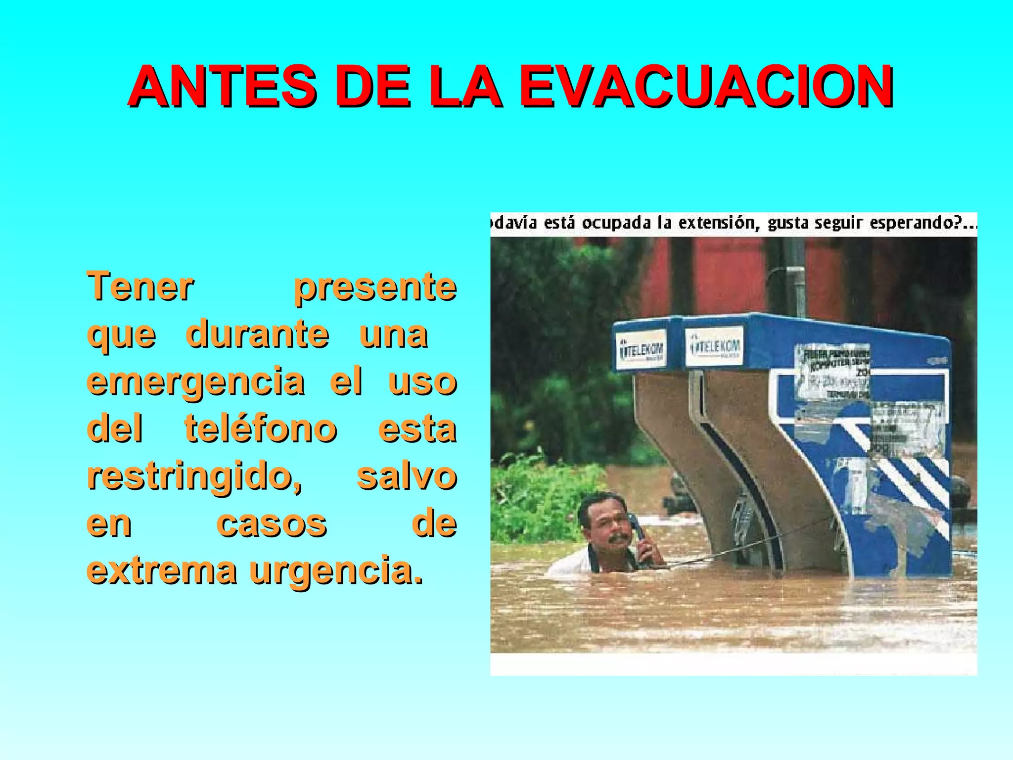 ANTES DE LA EVACUACION


Tener      presente
que durante una
emergencia el uso
del teléfono esta
restringido, salvo
en     casos     de
extrema urgencia.
 