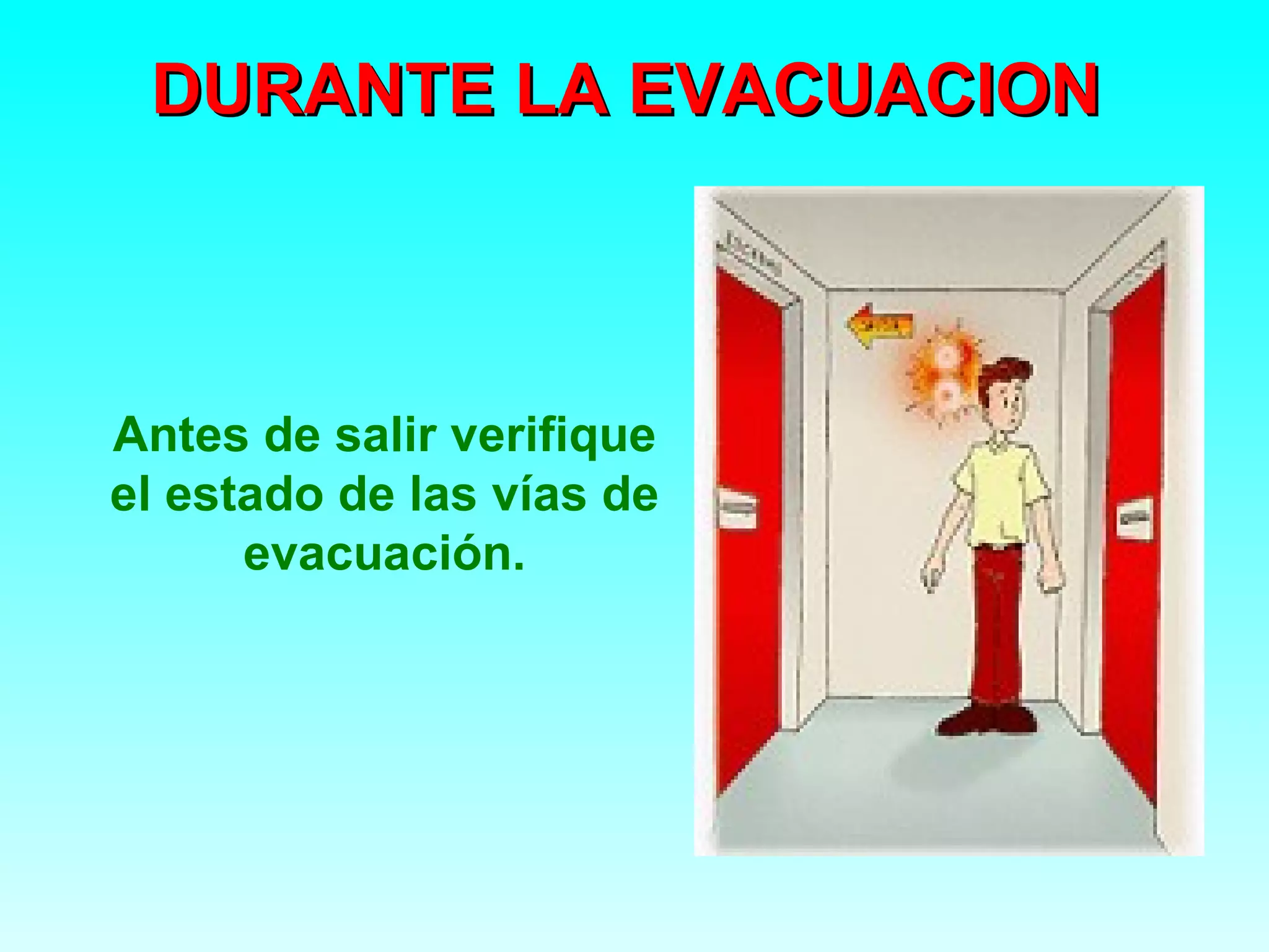 DURANTE LA EVACUACION



Antes de salir verifique
el estado de las vías de
      evacuación.
 