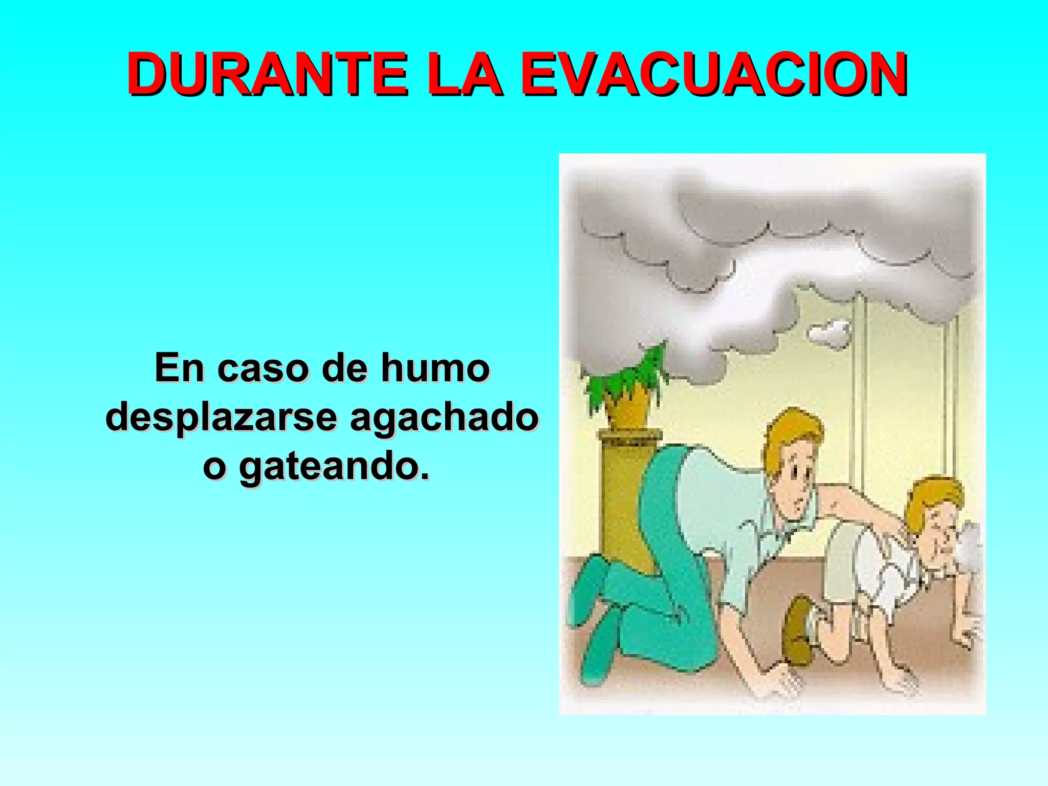 DURANTE LA EVACUACION



  En caso de humo
desplazarse agachado
    o gateando.
 