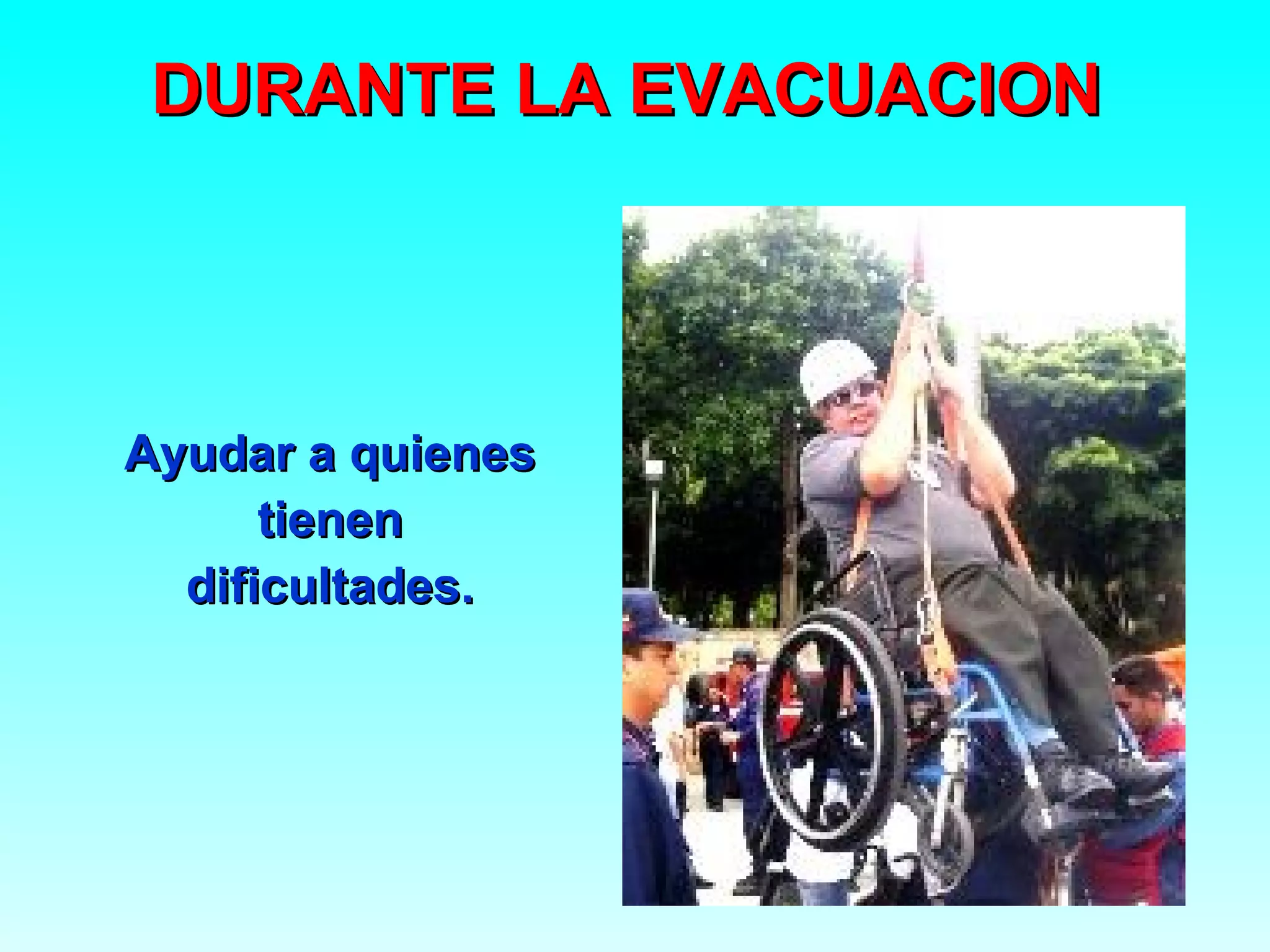 DURANTE LA EVACUACION




Ayudar a quienes
      tienen
  dificultades.
 