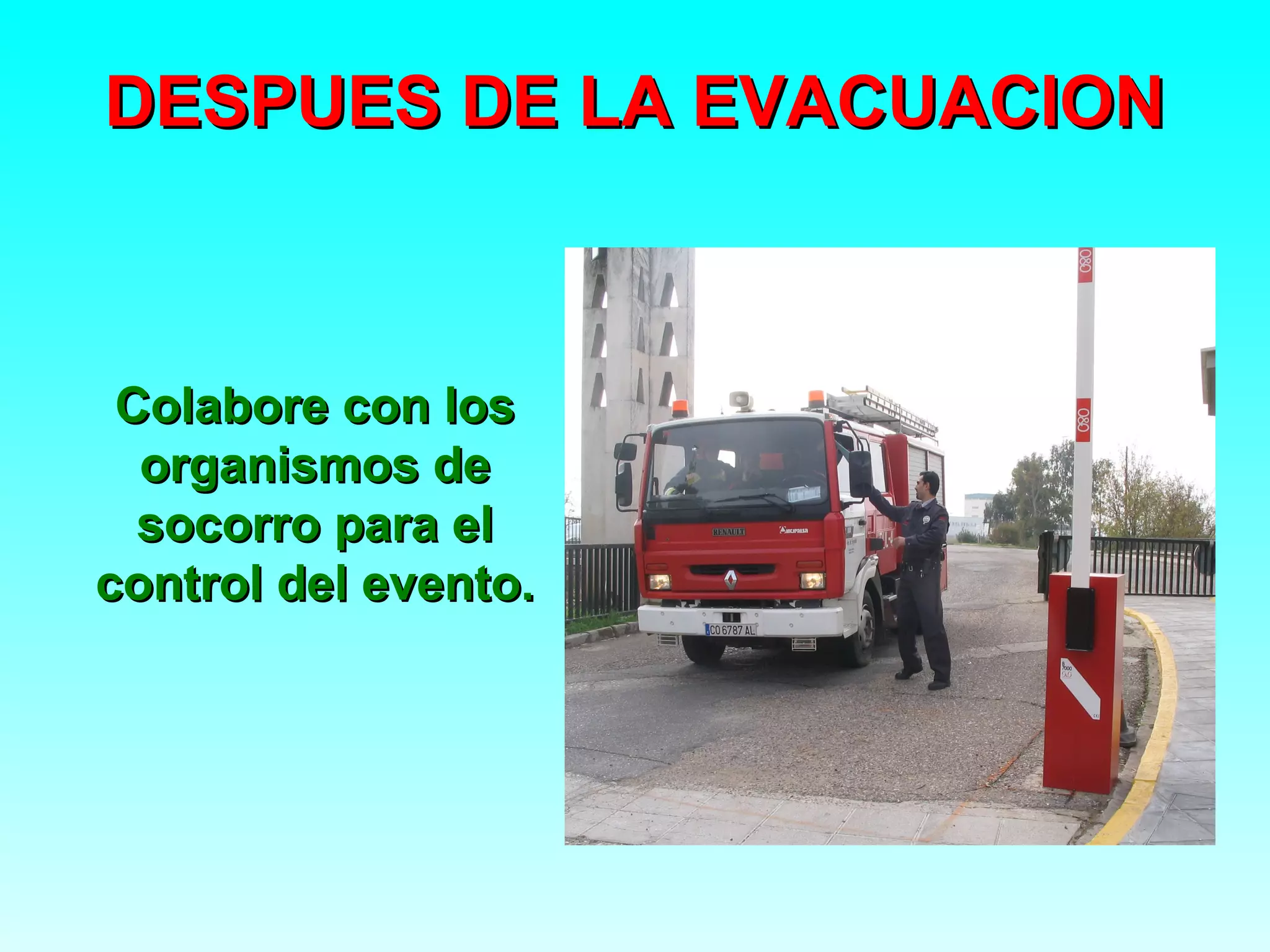 DESPUES DE LA EVACUACION



 Colabore con los
  organismos de
  socorro para el
control del evento.
 