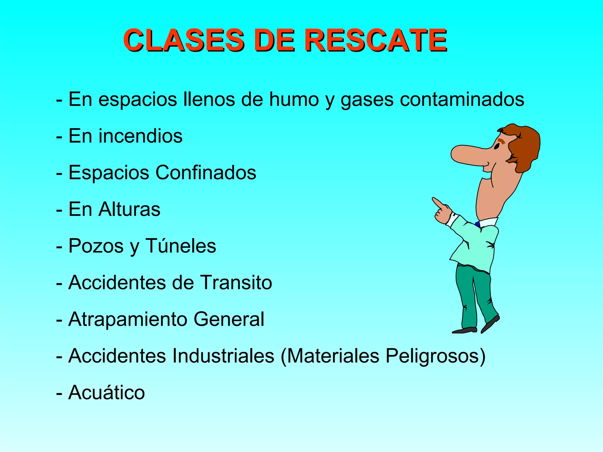 CLASES DE RESCATE
- En espacios llenos de humo y gases contaminados
- En incendios
- Espacios Confinados
- En Alturas
- Pozos y Túneles
- Accidentes de Transito
- Atrapamiento General
- Accidentes Industriales (Materiales Peligrosos)
- Acuático
 
