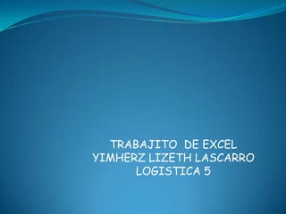TRABAJITO  DE EXCEL YIMHERZ LIZETH LASCARRO LOGISTICA 5 
