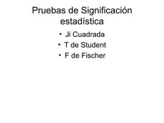 Pruebas de Significación estadística Ji Cuadrada T de Student F de Fischer
