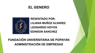 EL GENERO
RESENTADO POR:
LILIANA MUÑOZ ALVAREZ
LEONARDO HOYOS
EDINSON SANCHEZ
FUNDACIÓN UNIVERSITARIA DE POPAYÁN
ADMINISTRACIÓN DE EMPRESAS
 