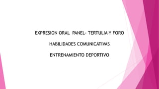 EXPRESION ORAL PANEL- TERTULIA Y FORO 
HABILIDADES COMUNICATIVAS 
ENTRENAMIENTO DEPORTIVO 
 