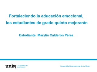 Fortaleciendo la educación emocional,
los estudiantes de grado quinto mejorarán
Estudiante: Marylin Calderón Pérez
Universidad Internacional de La Rioja
 