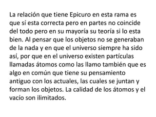 La relación que tiene Epicuro en esta rama es 
que sí esta correcta pero en partes no coincide 
del todo pero en su mayorí...