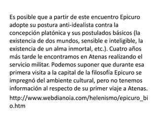 Es posible que a partir de este encuentro Epicuro 
adopte su postura anti-idealista contra la 
concepción platónica y sus ...