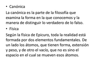 • Canónica 
La canónica es la parte de la filosofía que 
examina la forma en la que conocemos y la 
manera de distinguir l...