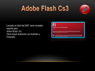 Lanzado en Abril del 2007, tiene completo
soporte para
Action Script 3.0.
Tiene mayor ilustración con Ilustrator y
Fireworks.
 