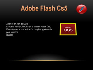 Aparece en Abril del 2010
La nueva versión, incluida en la suite de Adobe Cs5,
Promete acercar una aplicación compleja y poco acta
para usuarios
Básicos
 