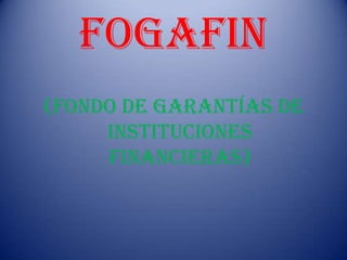 fogafin
(Fondo de garantías de
instituciones
financieras)
 