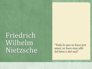 Friedrich
Wilhelm     “Todo lo que se hace por

Nietzsche   amor, se hace mas allá
            del bien o del mal”
 