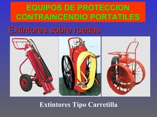 EQUIPOS DE PROTECCION
 CONTRAINCENDIO PORTATILES
Extintores sobre ruedas




       Extintores Tipo Carretilla
 