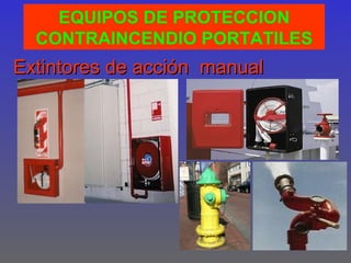 EQUIPOS DE PROTECCION
  CONTRAINCENDIO PORTATILES
Extintores de acción manual
 