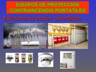 EQUIPOS DE PROTECCION
  CONTRAINCENDIO PORTATILES
Extintores de acción automática
 