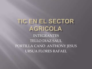 TIC EN EL SECTOR AGRICOLA INTEGRANTES TELLO DIAZ SAUL PORTILLA CANO  ANTHONY JESUS URSUA FLORES RAFAEL 