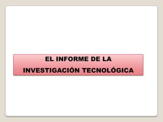 EL INFORME DE LA
INVESTIGACIÓN TECNOLÓGICA
 